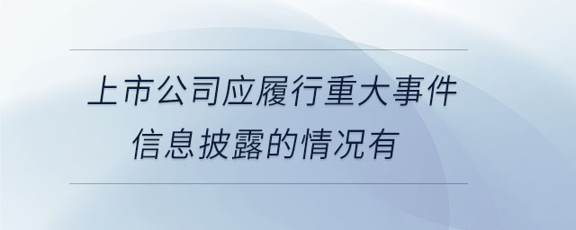 上市公司應(yīng)履行重大事件信息披露的情況有