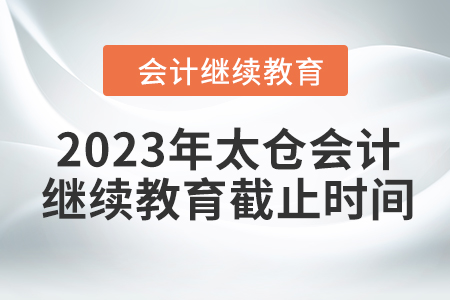 2023年太倉會(huì)計(jì)繼續(xù)教育截止時(shí)間