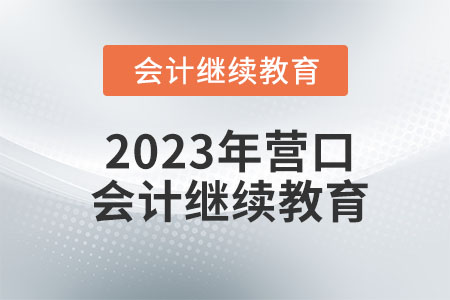 2023年遼寧營(yíng)口會(huì)計(jì)繼續(xù)教育