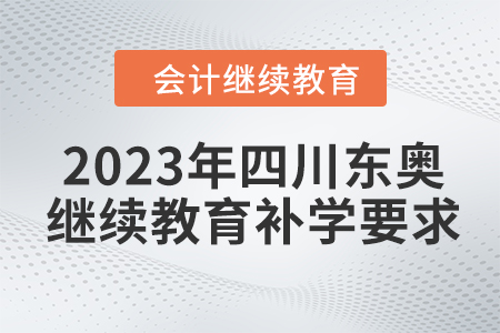 2023年四川東奧會(huì)計(jì)繼續(xù)教育補(bǔ)學(xué)要求