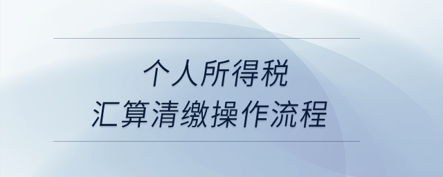 個人所得稅匯算清繳操作流程？