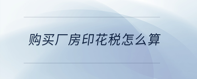購買廠房印花稅怎么算？