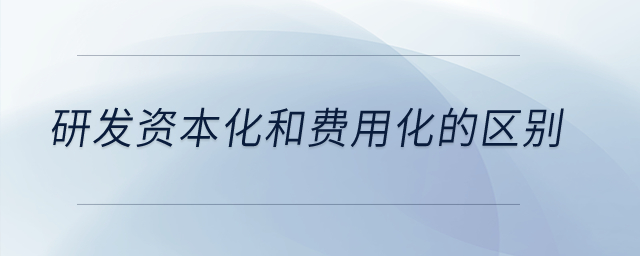 研發(fā)資本化和費用化的區(qū)別？