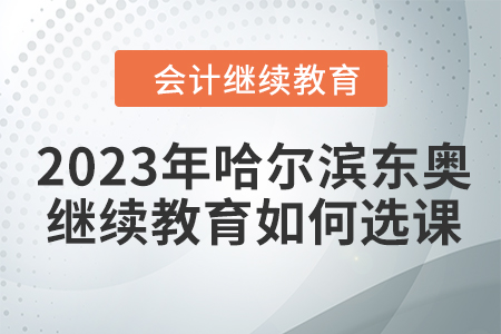 2023年哈爾濱東奧會計繼續(xù)教育如何選課？
