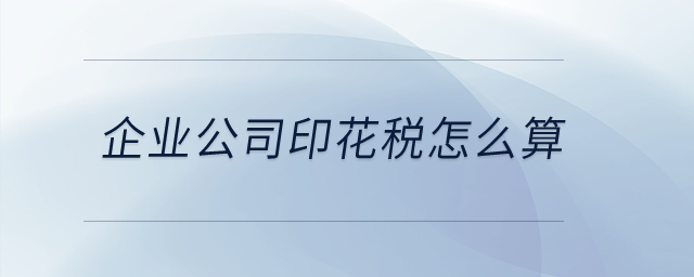 企業(yè)公司印花稅怎么算？
