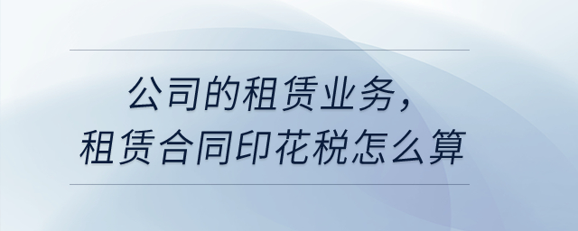 公司的租賃業(yè)務(wù)，租賃合同印花稅怎么算?