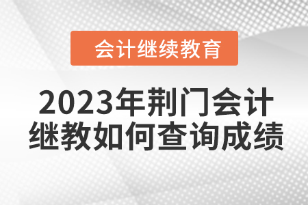 2023年荊門會計(jì)繼續(xù)教育如何查詢成績？