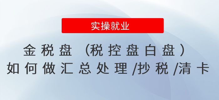 金稅盤（稅控盤白盤）如何做匯總處理/抄稅/清卡？會計(jì)人收藏