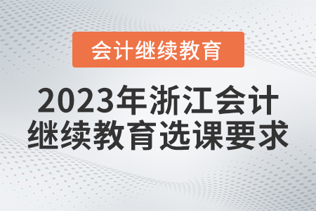 2023年浙江會計繼續(xù)教育選課要求是什么？