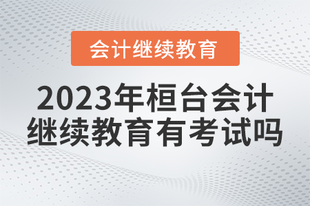 2023年桓臺(tái)會(huì)計(jì)繼續(xù)教育有考試嗎？