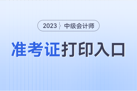 2023年安徽省中級(jí)會(huì)計(jì)師準(zhǔn)考證打印入口開通中