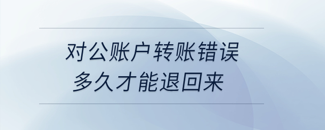 對(duì)公賬戶轉(zhuǎn)賬錯(cuò)誤多久才能退回來？