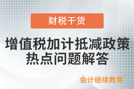 增值稅加計(jì)抵減政策熱點(diǎn)問(wèn)題解答