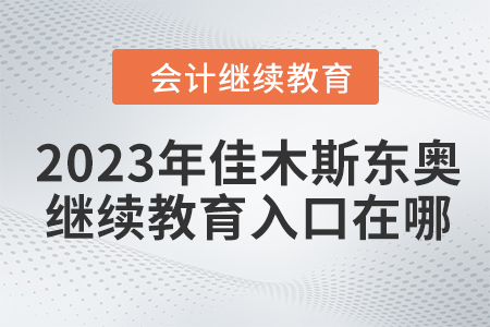 2023年佳木斯東奧會(huì)計(jì)繼續(xù)教育入口在哪？