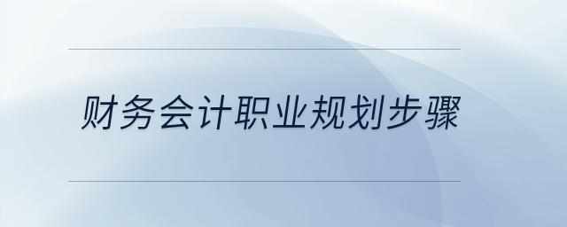 財務(wù)會計職業(yè)規(guī)劃步驟是什么？