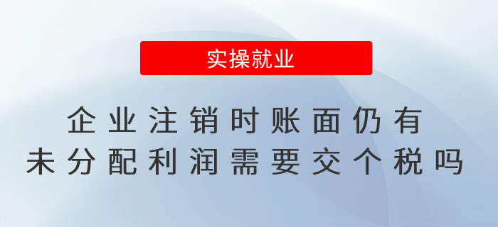 企業(yè)注銷時賬面仍有未分配利潤， 需要交個稅嗎？