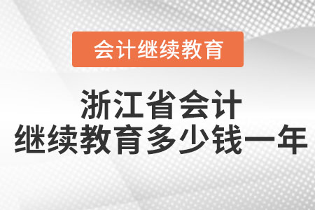 浙江省會計繼續(xù)教育多少錢一年？