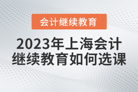 2023年上海市會(huì)計(jì)繼續(xù)教育官網(wǎng)如何選課？
