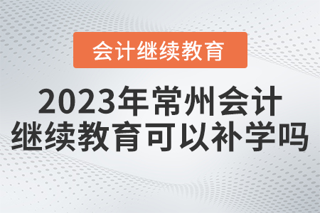 2023年常州會(huì)計(jì)繼續(xù)教可以補(bǔ)學(xué)嗎？