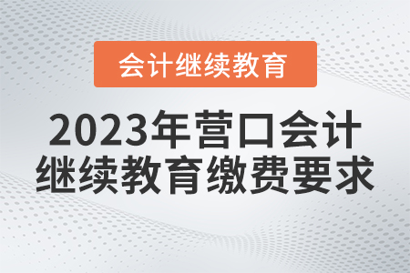2023年營口會計繼續(xù)教育報名繳費要求