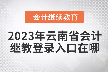 2023年云南省會(huì)計(jì)繼續(xù)教育網(wǎng)登錄入口在哪？