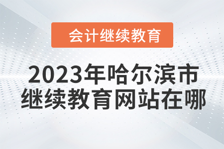 2023年哈爾濱市會(huì)計(jì)繼續(xù)教育網(wǎng)站在哪？