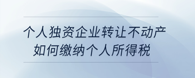 個(gè)人獨(dú)資企業(yè)轉(zhuǎn)讓不動(dòng)產(chǎn)如何繳納個(gè)人所得稅？