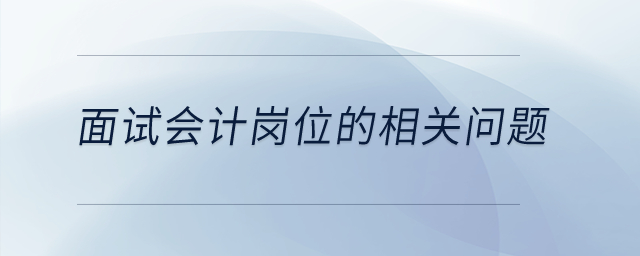 面試會計崗位的相關問題有哪些？