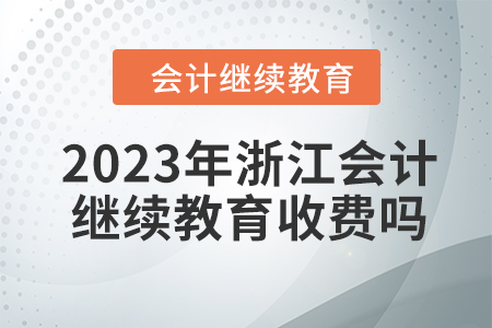 2023年浙江會計繼續(xù)教育收費嗎？
