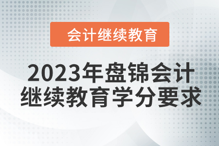 2023年盤(pán)錦會(huì)計(jì)繼續(xù)教育學(xué)分要求