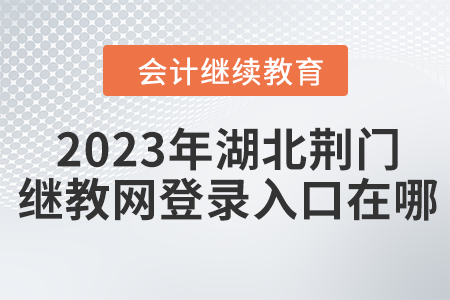 2023年湖北荊門會(huì)計(jì)繼續(xù)教育網(wǎng)登錄入口在哪？