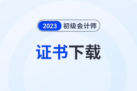 2023年初級會計證書下載是在哪里？可以直接使用嗎？