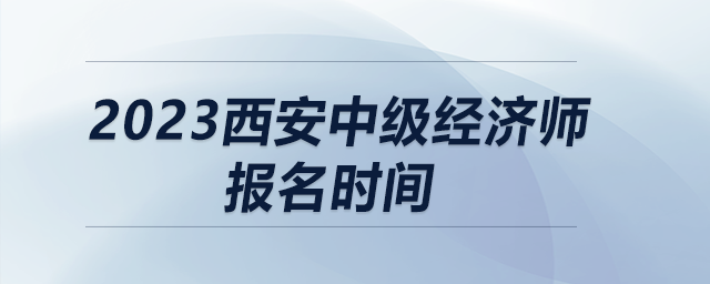 2023西安中級經(jīng)濟師報名時間