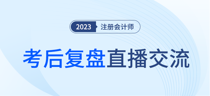考后復(fù)盤直播！2023年注冊會計師考試考后交流