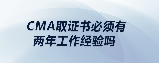 cma取證書(shū)必須有兩年工作經(jīng)驗(yàn)嗎