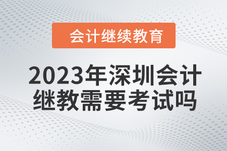 2023年深圳會(huì)計(jì)繼續(xù)教育需要考試嗎？