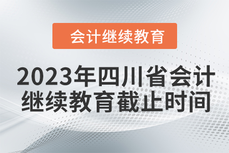 2023年四川省會計繼續(xù)教育截止時間