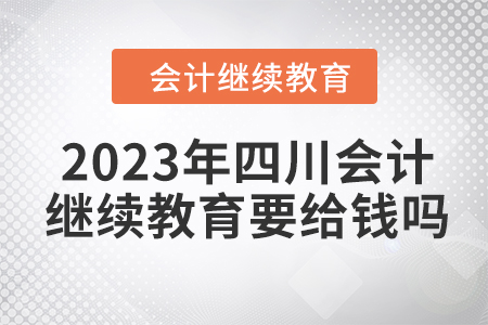 2023年四川會計繼續(xù)教育要給錢嗎？