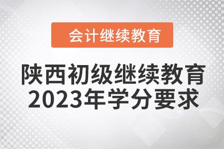 陜西初級會計繼續(xù)教育2023年學(xué)分要求