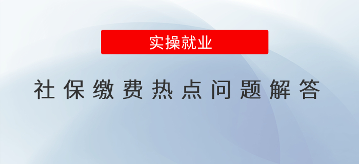 社保繳費(fèi)近期熱點(diǎn)問題解答，一起來學(xué)習(xí)！