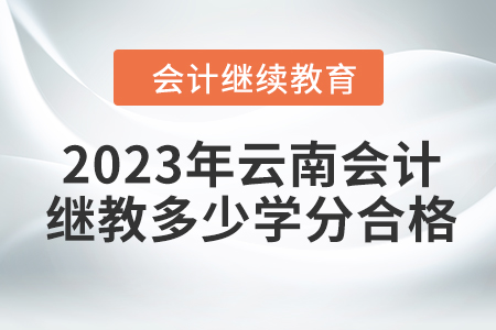 2023年云南會(huì)計(jì)繼續(xù)教育多少學(xué)分合格？