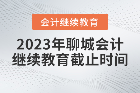 2023年聊城會(huì)計(jì)人員繼續(xù)教育網(wǎng)截止時(shí)間