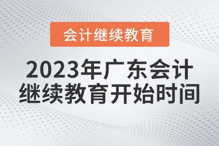 廣東省會(huì)計(jì)繼續(xù)教育2023年什么時(shí)候開始？