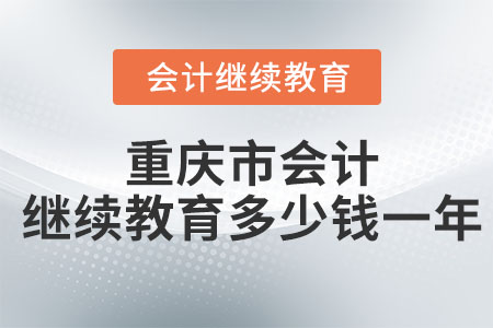 重慶市會(huì)計(jì)繼續(xù)教育多少錢一年？