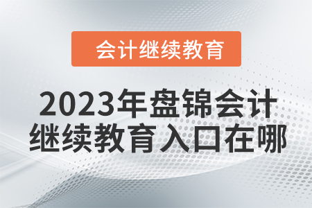 2023年盤錦會計繼續(xù)教育入口在哪？
