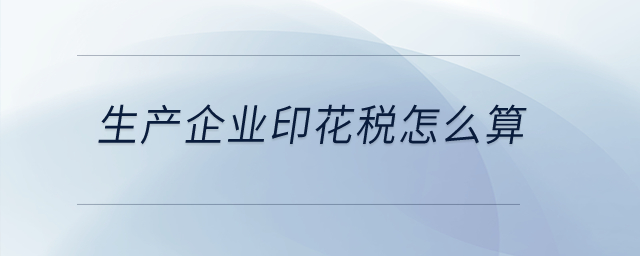 生產(chǎn)企業(yè)印花稅怎么算？