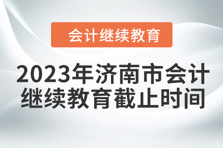 2023年濟南市會計繼續(xù)教育截止時間