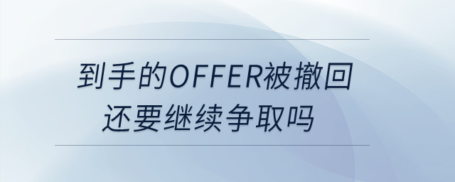 到手的offer被撤回？還要繼續(xù)爭(zhēng)取嗎？