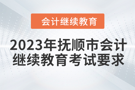 2023年撫順市會計人員繼續(xù)教育考試要求