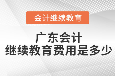 2023年廣東會計繼續(xù)教育費用是多少？